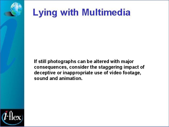 Lying with Multimedia If still photographs can be altered with major consequences, consider the