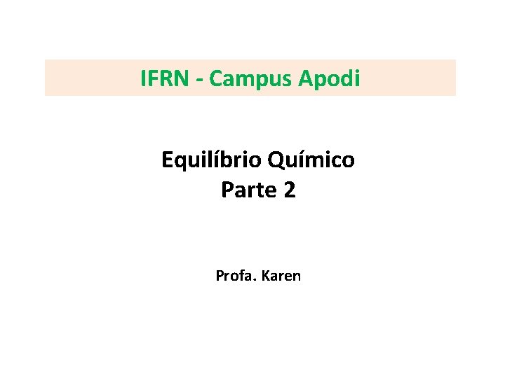 IFRN - Campus Apodi Equilíbrio Químico Parte 2 Profa. Karen 
