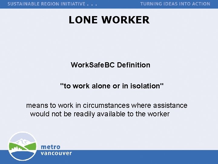 LONE WORKER Work. Safe. BC Definition "to work alone or in isolation" means to