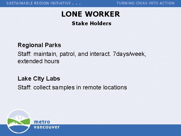 LONE WORKER Stake Holders Regional Parks Staff: maintain, patrol, and interact. 7 days/week, extended