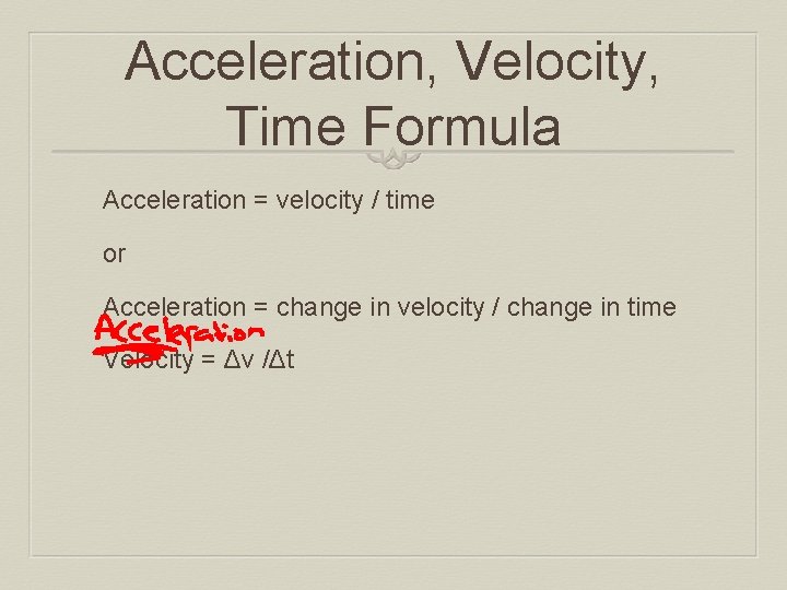 Acceleration, Velocity, Time Formula Acceleration = velocity / time or Acceleration = change in