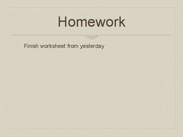 Homework Finish worksheet from yesterday 