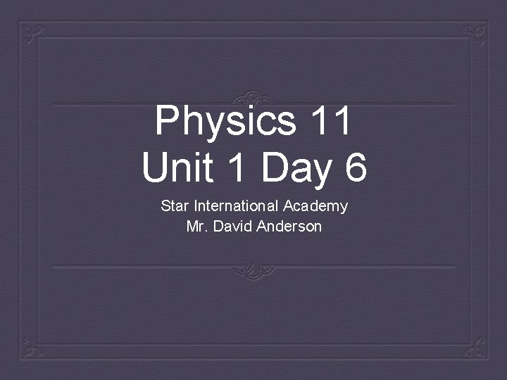 Physics 11 Unit 1 Day 6 Star International Academy Mr. David Anderson 