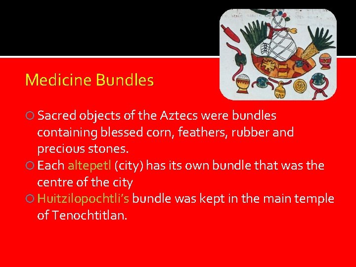 Medicine Bundles Sacred objects of the Aztecs were bundles containing blessed corn, feathers, rubber