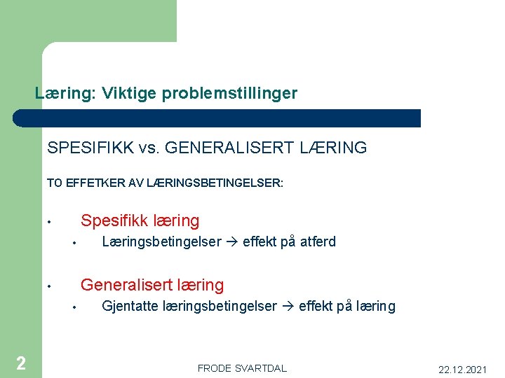 Læring: Viktige problemstillinger SPESIFIKK vs. GENERALISERT LÆRING TO EFFETKER AV LÆRINGSBETINGELSER: Spesifikk læring •