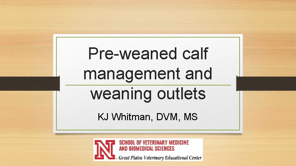 Pre-weaned calf management and weaning outlets KJ Whitman, DVM, MS 