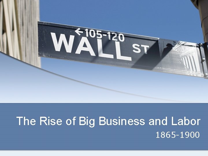 The Rise of Big Business and Labor 1865 -1900 