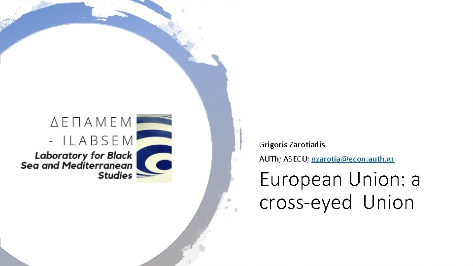 Grigoris Zarotiadis AUTh; ASECU; gzarotia@econ. auth. gr European Union: a cross-eyed Union 