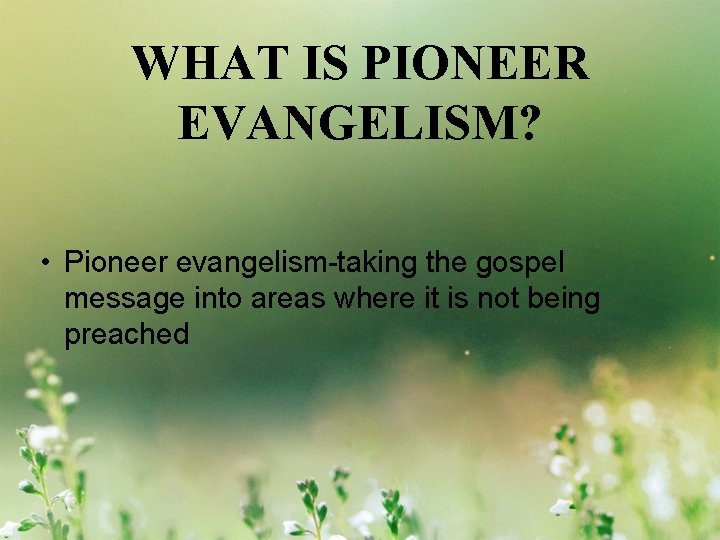 WHAT IS PIONEER EVANGELISM? • Pioneer evangelism-taking the gospel message into areas where it