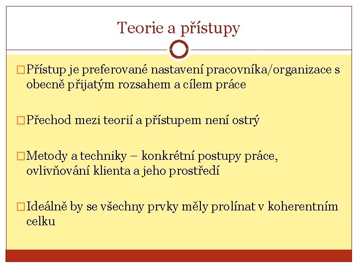 Teorie a přístupy �Přístup je preferované nastavení pracovníka/organizace s obecně přijatým rozsahem a cílem