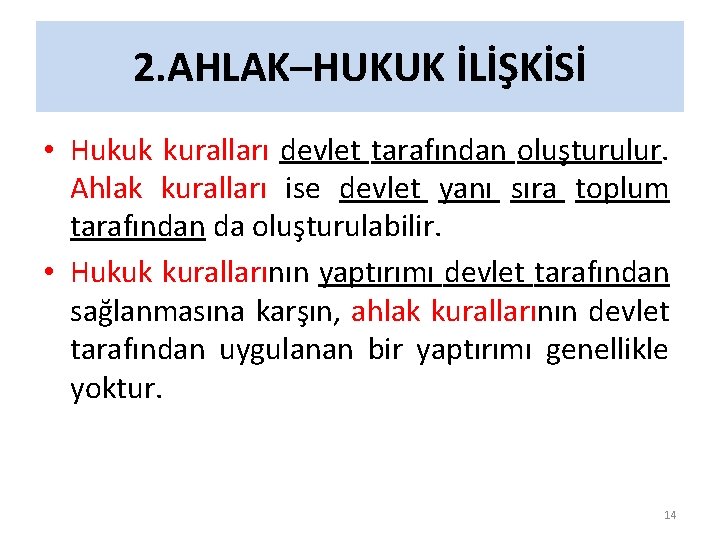 2. AHLAK–HUKUK İLİŞKİSİ • Hukuk kuralları devlet tarafından oluşturulur. Ahlak kuralları ise devlet yanı