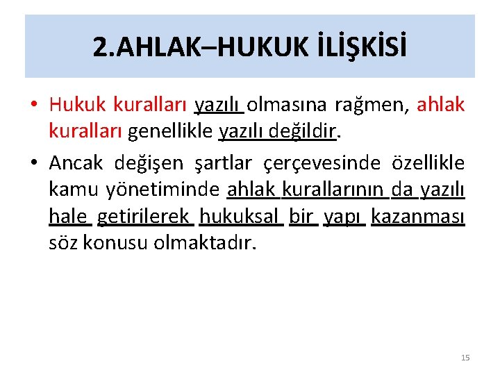 2. AHLAK–HUKUK İLİŞKİSİ • Hukuk kuralları yazılı olmasına rağmen, ahlak kuralları genellikle yazılı değildir.