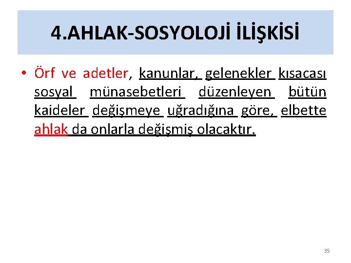 4. AHLAK-SOSYOLOJİ İLİŞKİSİ • Örf ve adetler, kanunlar, gelenekler kısacası sosyal münasebetleri düzenleyen bütün