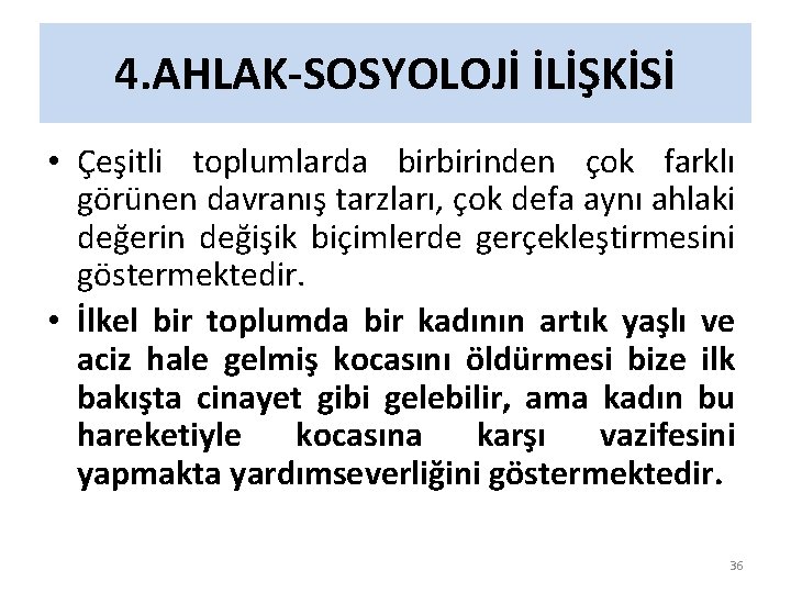 4. AHLAK-SOSYOLOJİ İLİŞKİSİ • Çeşitli toplumlarda birbirinden çok farklı görünen davranış tarzları, çok defa