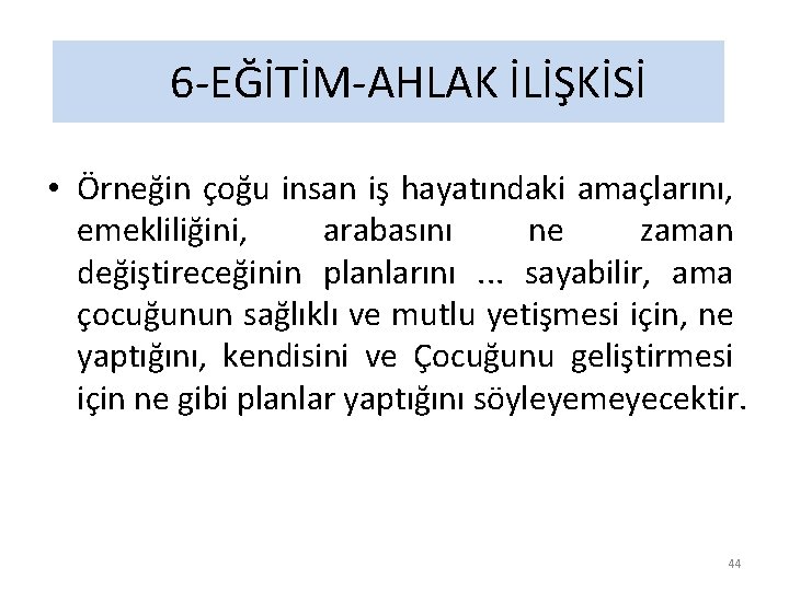 6 -EĞİTİM-AHLAK İLİŞKİSİ • Örneğin çoğu insan iş hayatındaki amaçlarını, emekliliğini, arabasını ne zaman