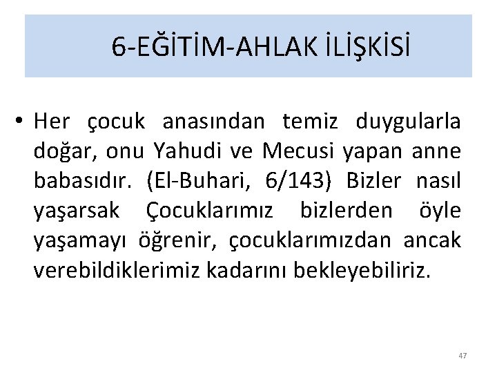 6 -EĞİTİM-AHLAK İLİŞKİSİ • Her çocuk anasından temiz duygularla doğar, onu Yahudi ve Mecusi