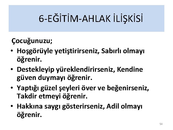 6 -EĞİTİM-AHLAK İLİŞKİSİ Çocuğunuzu; • Hoşgörüyle yetiştirirseniz, Sabırlı olmayı öğrenir. • Destekleyip yüreklendirirseniz, Kendine