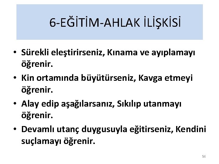 6 -EĞİTİM-AHLAK İLİŞKİSİ • Sürekli eleştirirseniz, Kınama ve ayıplamayı öğrenir. • Kin ortamında büyütürseniz,