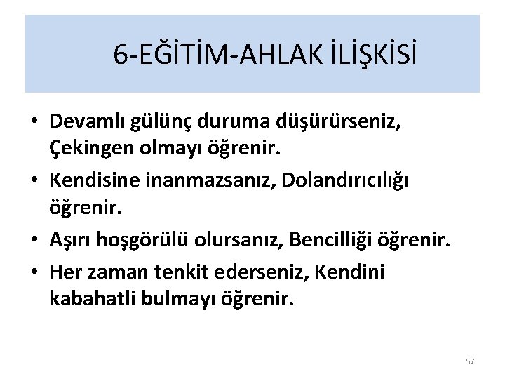 6 -EĞİTİM-AHLAK İLİŞKİSİ • Devamlı gülünç duruma düşürürseniz, Çekingen olmayı öğrenir. • Kendisine inanmazsanız,