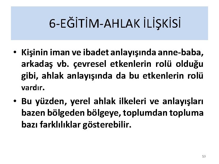 6 -EĞİTİM-AHLAK İLİŞKİSİ • Kişinin iman ve ibadet anlayışında anne-baba, arkadaş vb. çevresel etkenlerin