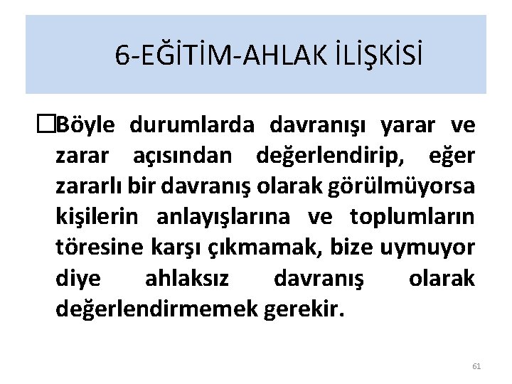6 -EĞİTİM-AHLAK İLİŞKİSİ �Böyle durumlarda davranışı yarar ve zarar açısından değerlendirip, eğer zararlı bir