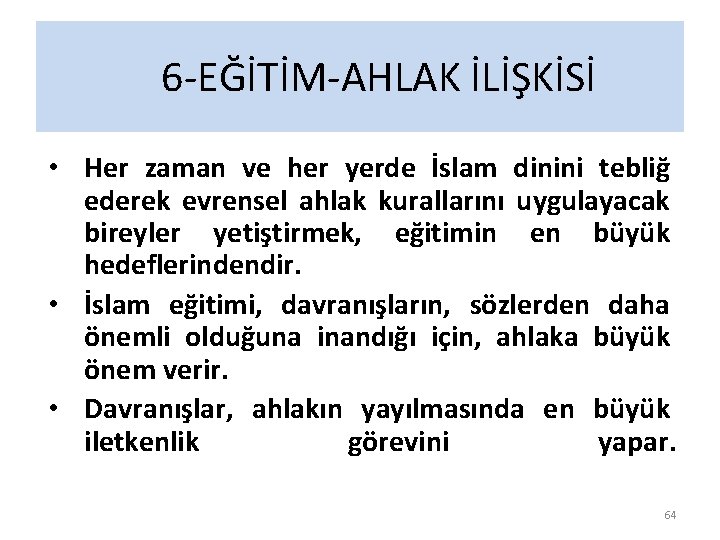 6 -EĞİTİM-AHLAK İLİŞKİSİ • Her zaman ve her yerde İslam dinini tebliğ ederek evrensel