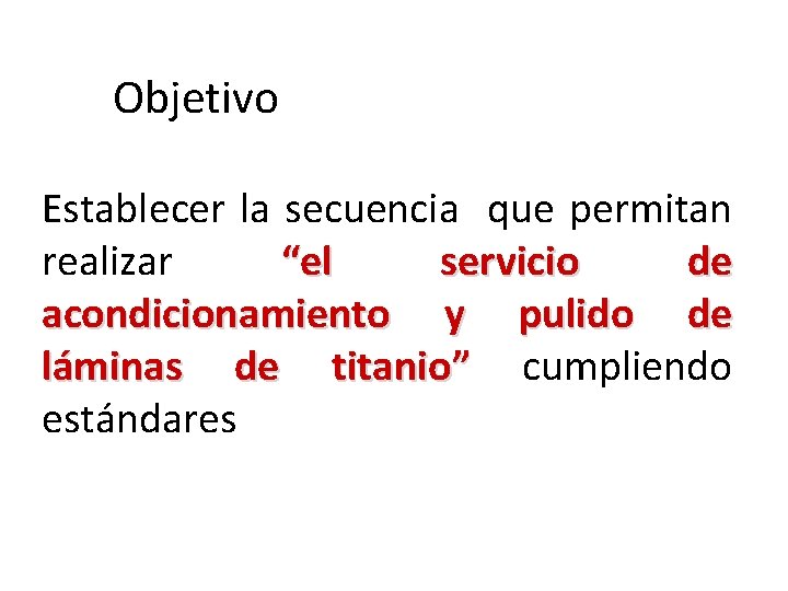 Objetivo Establecer la secuencia que permitan realizar “el servicio de acondicionamiento y pulido de