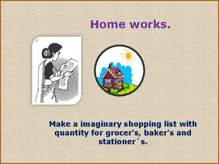 Home works. Make a imaginary shopping list with quantity for grocer’s, baker’s and stationer`s.