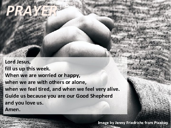 PRAYER Lord Jesus, fill us up this week. When we are worried or happy,