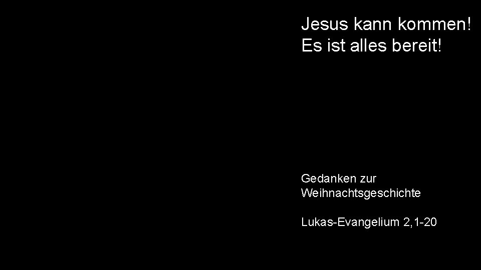 Jesus kann kommen! Es ist alles bereit! Gedanken zur Weihnachtsgeschichte Lukas-Evangelium 2, 1 -20