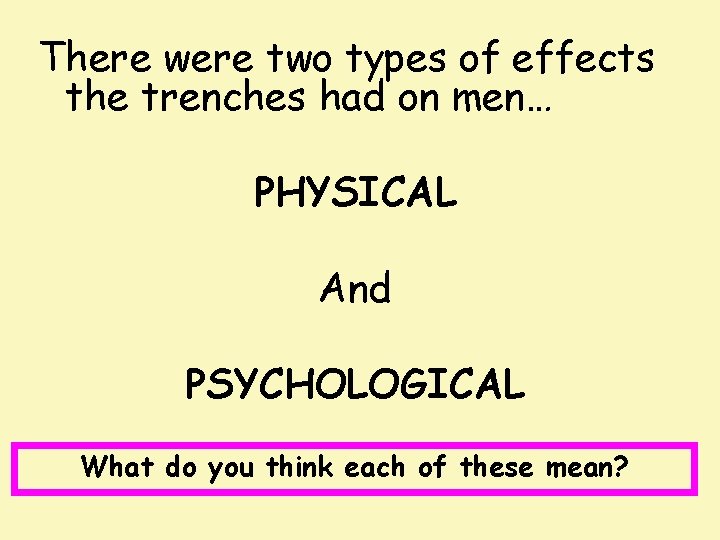 There were two types of effects the trenches had on men… PHYSICAL And PSYCHOLOGICAL