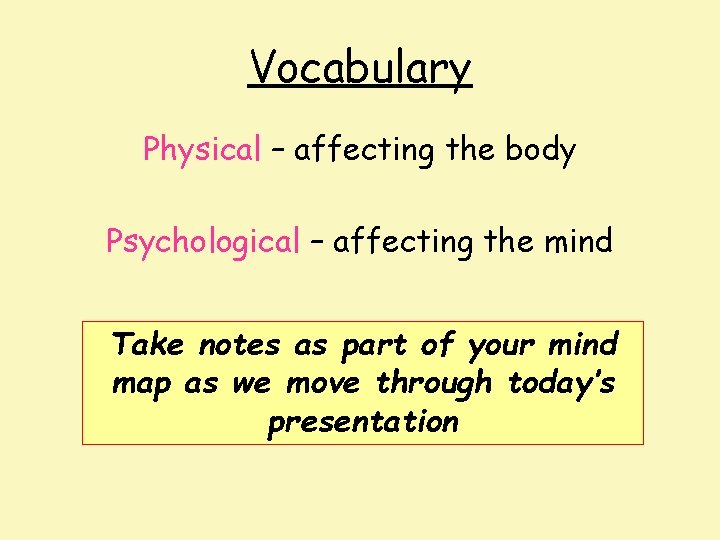 Vocabulary Physical – affecting the body Psychological – affecting the mind Take notes as
