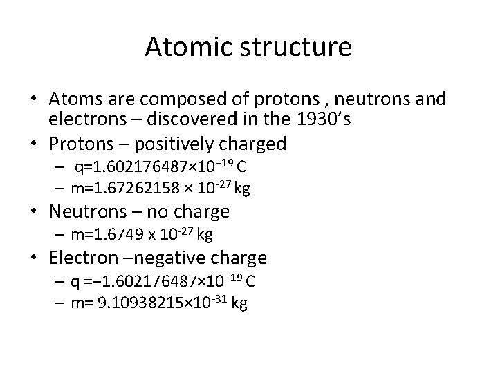 Atomic structure • Atoms are composed of protons , neutrons and electrons – discovered