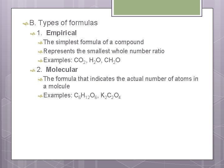 B. Types of formulas 1. Empirical The simplest formula of a compound Represents