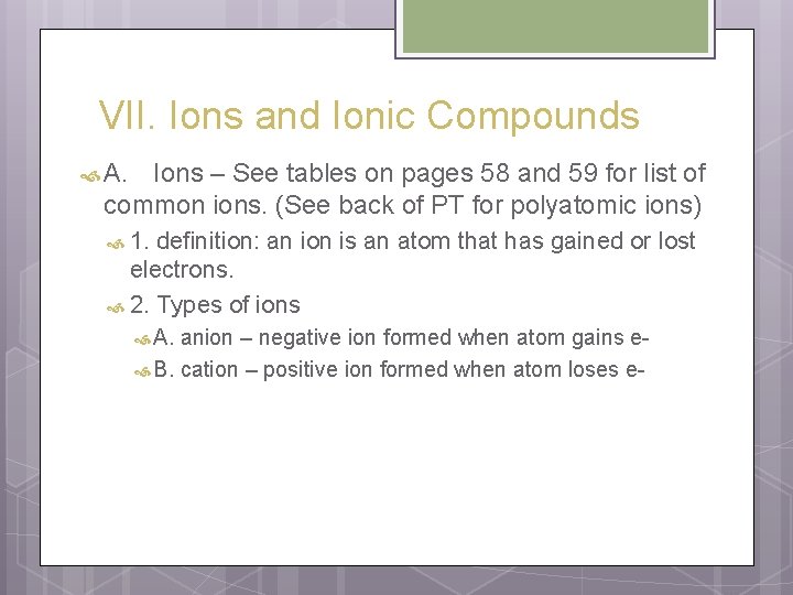 VII. Ions and Ionic Compounds A. Ions – See tables on pages 58 and