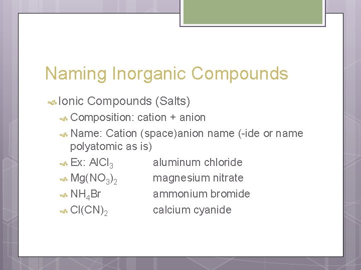 Naming Inorganic Compounds Ionic Compounds (Salts) Composition: cation + anion Name: Cation (space)anion name