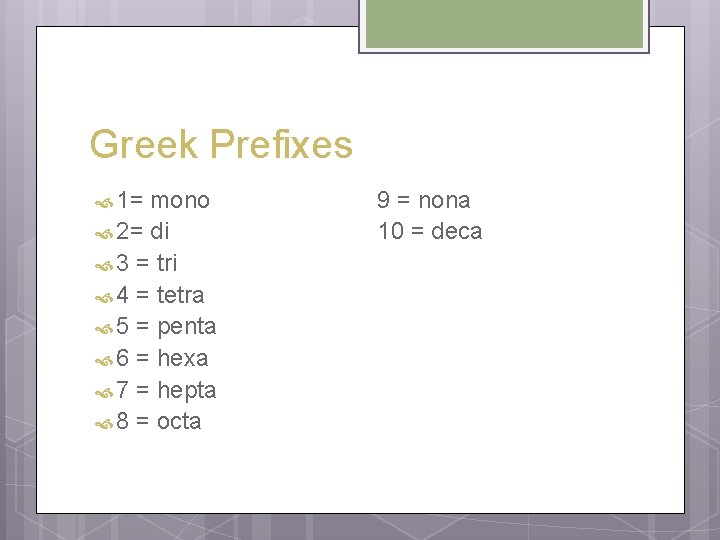 Greek Prefixes 1= mono 2= di 3 = tri 4 = tetra 5 =