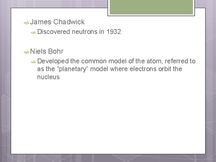  James Chadwick Discovered Niels neutrons in 1932 Bohr Developed the common model of