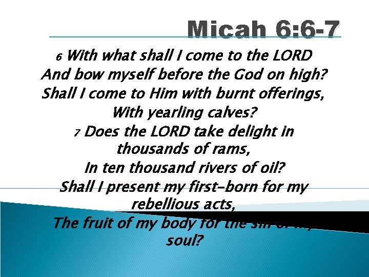 Micah 6: 6 -7 With what shall I come to the LORD And bow