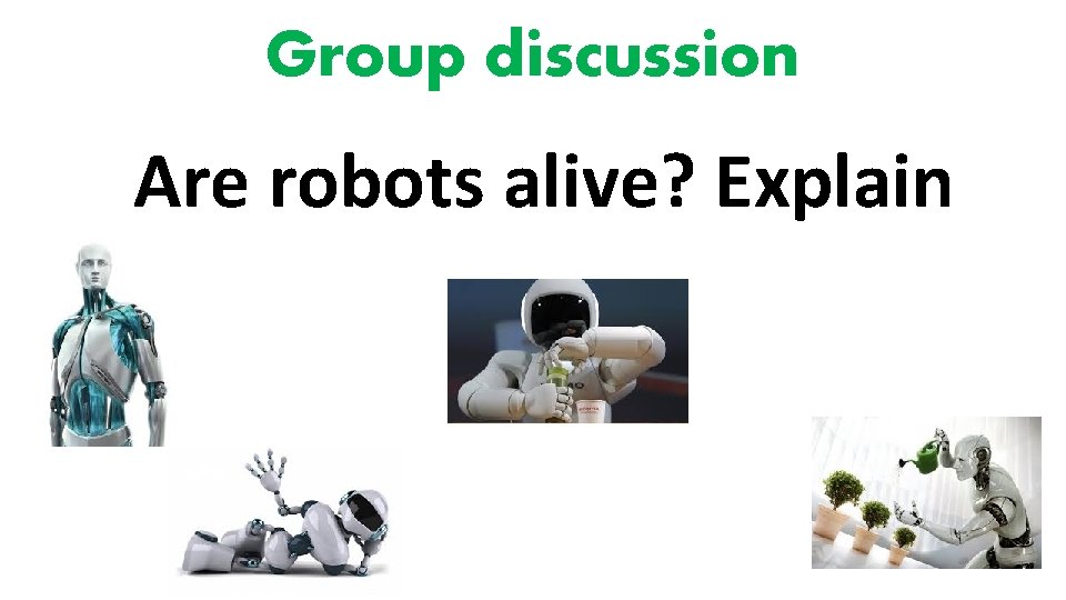 Group discussion Are robots alive? Explain 