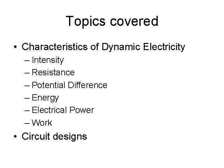 Topics covered • Characteristics of Dynamic Electricity – Intensity – Resistance – Potential Difference