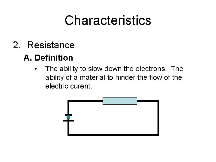 Characteristics 2. Resistance A. Definition • The ability to slow down the electrons. The