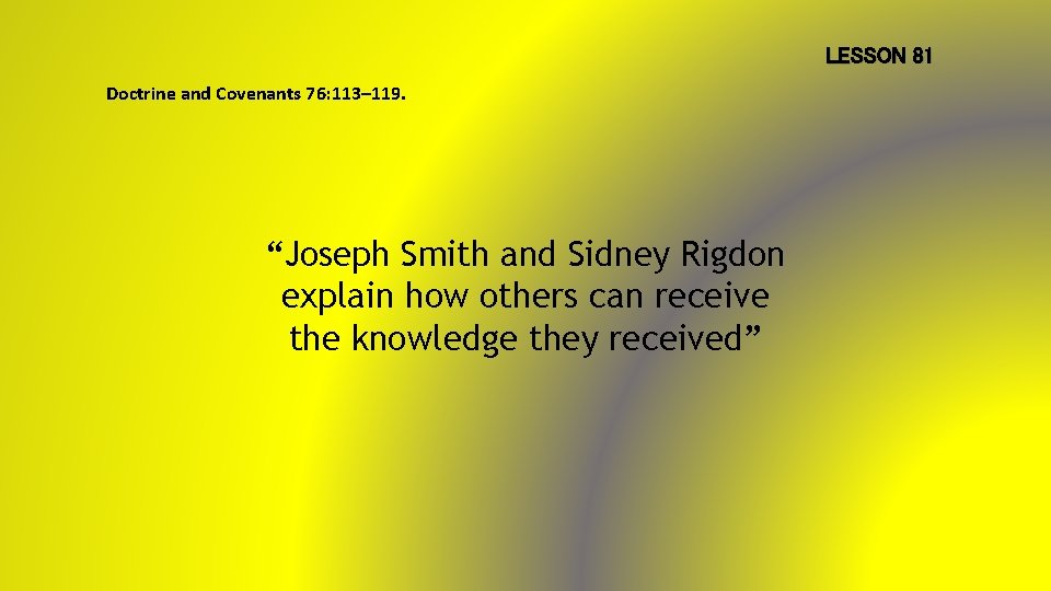 LESSON 81 Doctrine and Covenants 76: 113– 119. “Joseph Smith and Sidney Rigdon explain