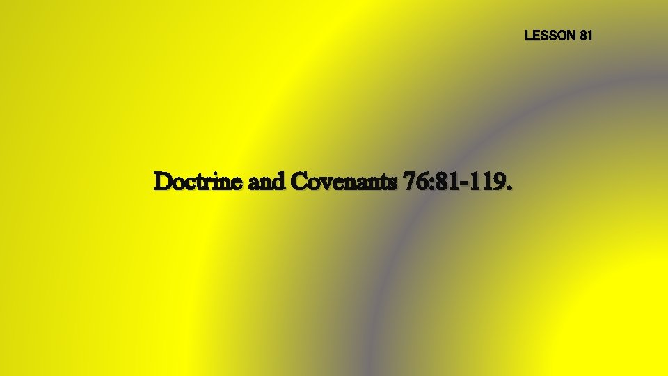 LESSON 81 Doctrine and Covenants 76: 81 -119. 