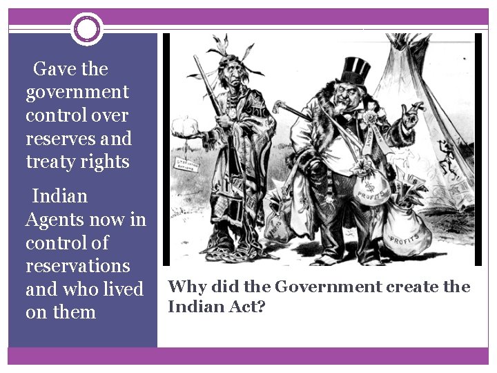 §Gave the government control over reserves and treaty rights • Indian Agents now in §Gave the government control over reserves and treaty rights • Indian Agents now in