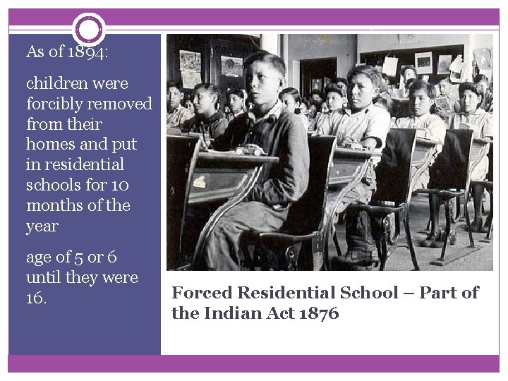 As of 1894: children were forcibly removed from their homes and put in residential As of 1894: children were forcibly removed from their homes and put in residential