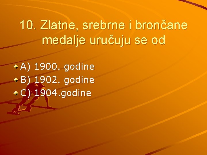 10. Zlatne, srebrne i brončane medalje uručuju se od A) 1900. godine B) 1902.