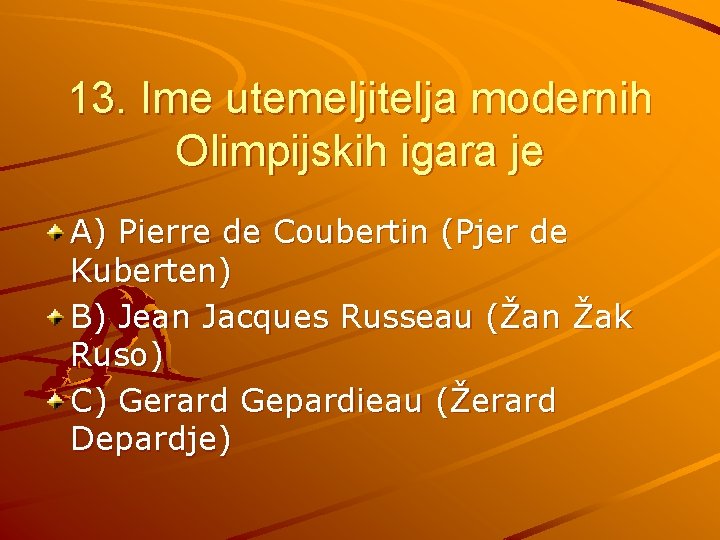 13. Ime utemeljitelja modernih Olimpijskih igara je A) Pierre de Coubertin (Pjer de Kuberten)