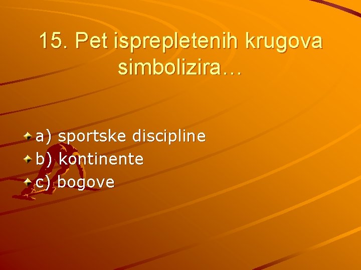 15. Pet isprepletenih krugova simbolizira… a) sportske discipline b) kontinente c) bogove 