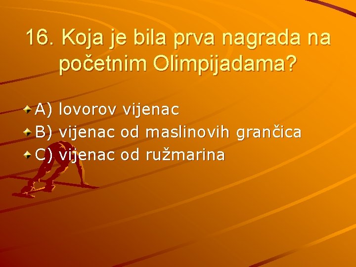 16. Koja je bila prva nagrada na početnim Olimpijadama? A) lovorov vijenac B) vijenac